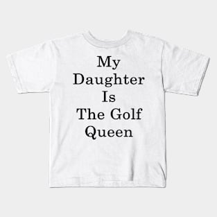 My Daughter Is The Golf Queen Kids T-Shirt